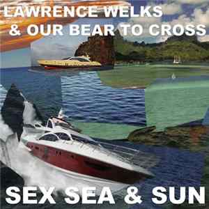 Lawrence Welks & Our Bear To Cross - Sex Sea & Sun/Sex Sun & Tits mp3
