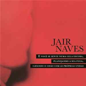 Jair Naves - E Você Se Sente Numa Cela Escura, Planejando A Sua Fuga, Cavando O Chão Com As Próprias Unhas mp3
