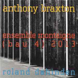 Anthony Braxton - Ensemble Montaigne (Bau 4) 2013 mp3