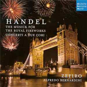Georg Friedrich Händel, Zefiro, Alfredo Bernardini - The Musick For The Royal Fireworks -Concerti A Due Cori mp3
