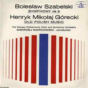 Bolesław Szabelski / Henryk Mikołaj Górecki - The Warsaw Philharmonic Choir And Symphony Orchestra, Andrzej Markowski - Symphony № 5 / Old Polish Music mp3