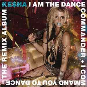 Ke$ha - I Am The Dance Commander + I Command You To Dance: The Remix Album mp3