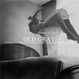 Old Gray - Everything I Let Go & The Things I Refuse To mp3