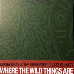 Misha Gray & The Prehistoric Jazz Quintet - Where The Wild Things Are mp3