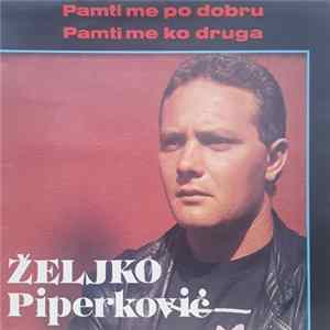 Željko Piperković - Pamti Me Po Dobru, Pamti Me Ko Druga mp3