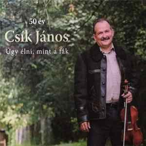 Csík János - 50 Év - Úgy Élni, Mint A Fák mp3