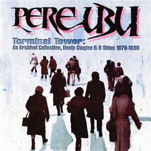 Pere Ubu - Terminal Tower: An Archival Collection, Nonlp Singles & B Sides 1975 - 1980 mp3